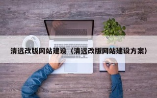 岑溪清远改版网站建设（清远改版网站建设方案）