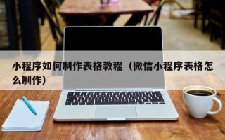 岑溪小程序如何制作表格教程（微信小程序表格怎么制作）