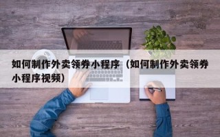 岑溪如何制作外卖领券小程序（如何制作外卖领券小程序视频）