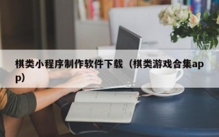 岑溪棋类小程序制作软件下载（棋类游戏合集app）