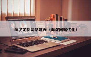 岑溪海淀定制网站建设（海淀网站优化）