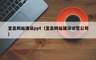 岑溪宜昌网站建设ppt（宜昌网站建设运营公司）