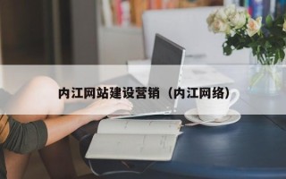 岑溪内江网站建设营销（内江网络）