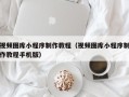 岑溪视频图库小程序制作教程（视频图库小程序制作教程手机版）